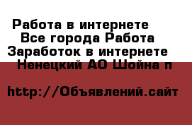   Работа в интернете!!! - Все города Работа » Заработок в интернете   . Ненецкий АО,Шойна п.